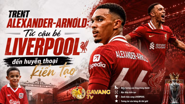 Trent Alexander-Arnold: Từ cậu bé Liverpool đến huyền thoại kiến tạo